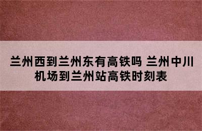 兰州西到兰州东有高铁吗 兰州中川机场到兰州站高铁时刻表